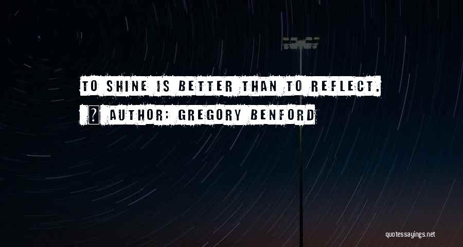 Gregory Benford Quotes: To Shine Is Better Than To Reflect.