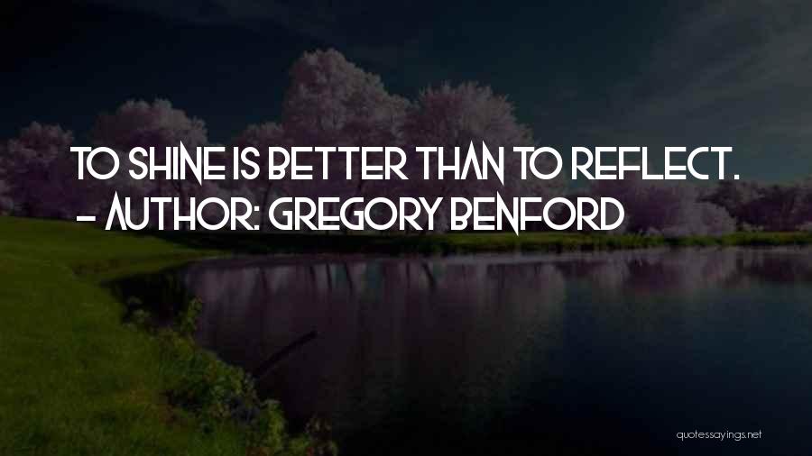 Gregory Benford Quotes: To Shine Is Better Than To Reflect.