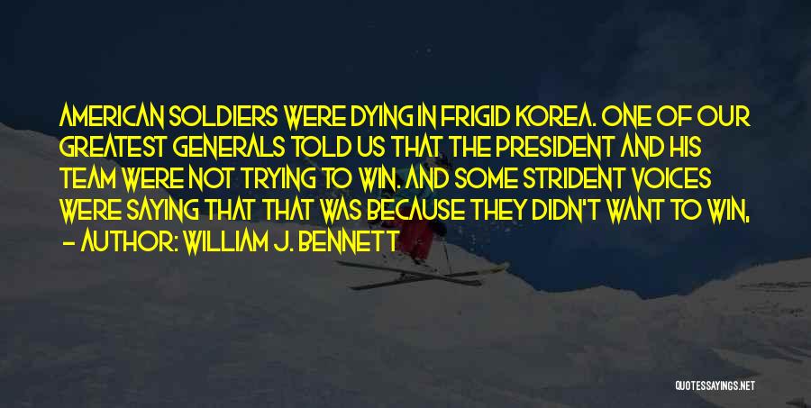 William J. Bennett Quotes: American Soldiers Were Dying In Frigid Korea. One Of Our Greatest Generals Told Us That The President And His Team