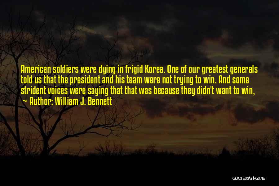 William J. Bennett Quotes: American Soldiers Were Dying In Frigid Korea. One Of Our Greatest Generals Told Us That The President And His Team