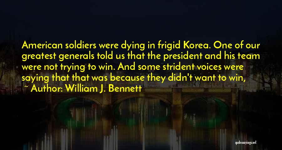 William J. Bennett Quotes: American Soldiers Were Dying In Frigid Korea. One Of Our Greatest Generals Told Us That The President And His Team