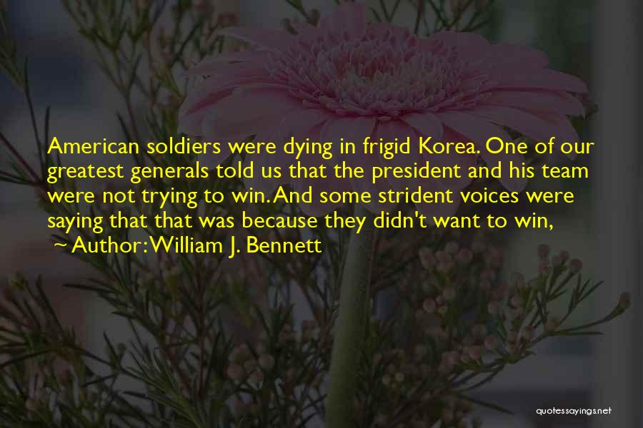 William J. Bennett Quotes: American Soldiers Were Dying In Frigid Korea. One Of Our Greatest Generals Told Us That The President And His Team