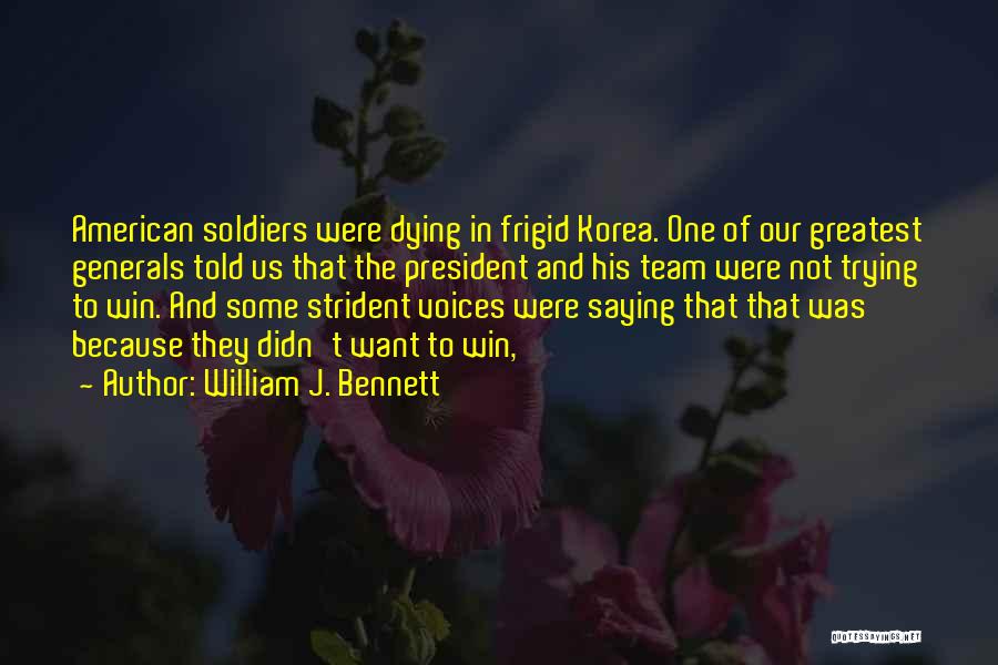 William J. Bennett Quotes: American Soldiers Were Dying In Frigid Korea. One Of Our Greatest Generals Told Us That The President And His Team