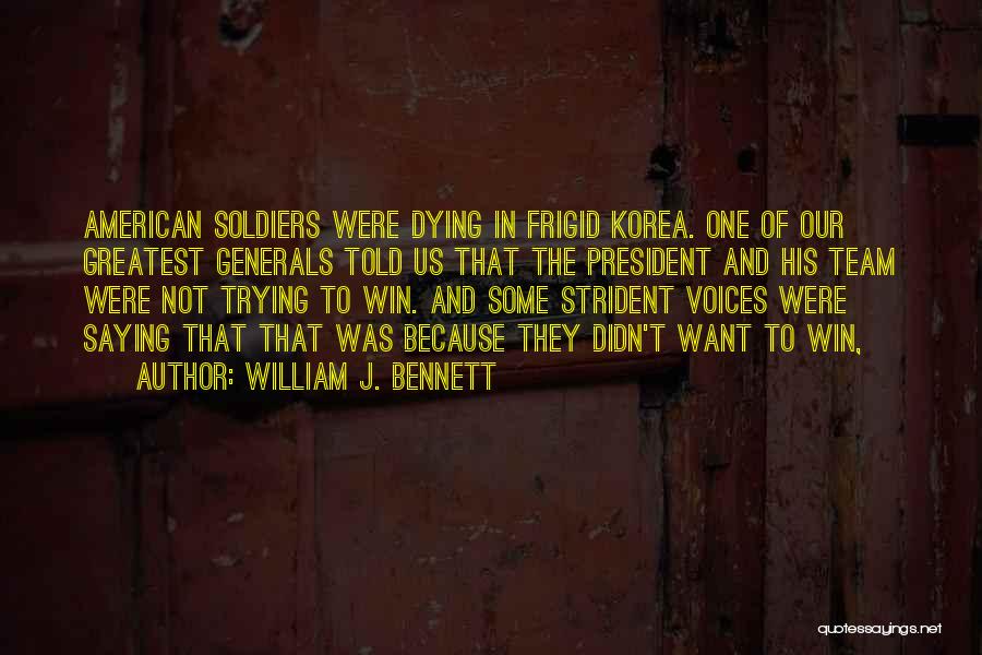 William J. Bennett Quotes: American Soldiers Were Dying In Frigid Korea. One Of Our Greatest Generals Told Us That The President And His Team