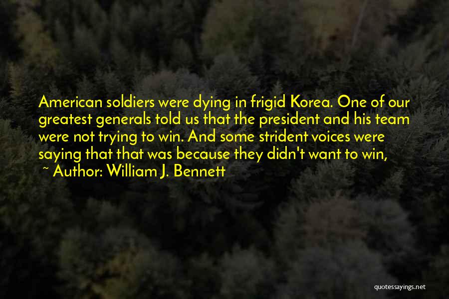 William J. Bennett Quotes: American Soldiers Were Dying In Frigid Korea. One Of Our Greatest Generals Told Us That The President And His Team