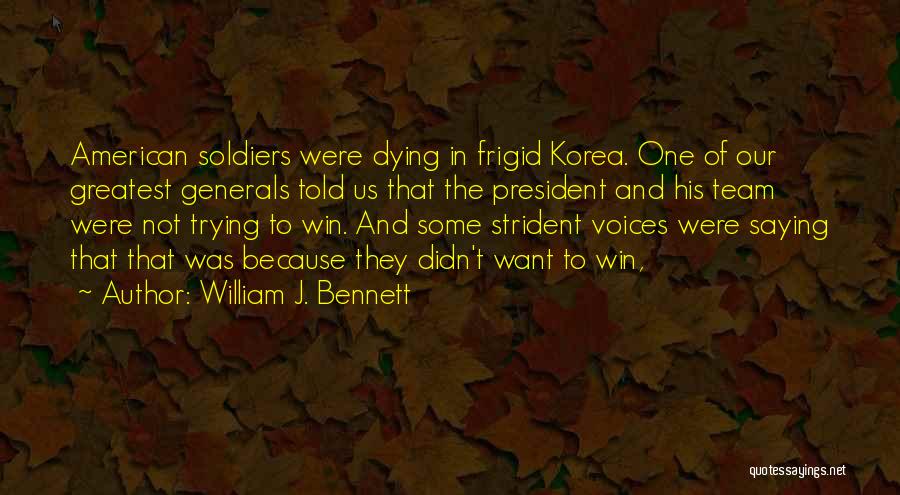 William J. Bennett Quotes: American Soldiers Were Dying In Frigid Korea. One Of Our Greatest Generals Told Us That The President And His Team