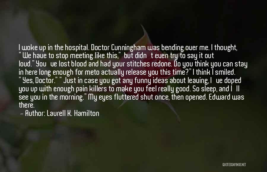 Laurell K. Hamilton Quotes: I Woke Up In The Hospital. Doctor Cunningham Was Bending Over Me. I Thought, We Have To Stop Meeting Like