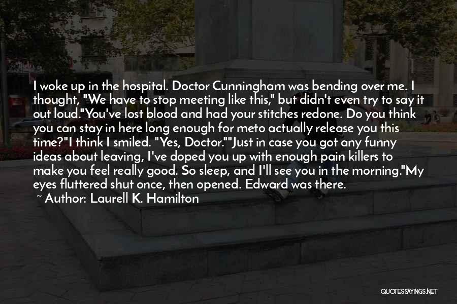 Laurell K. Hamilton Quotes: I Woke Up In The Hospital. Doctor Cunningham Was Bending Over Me. I Thought, We Have To Stop Meeting Like