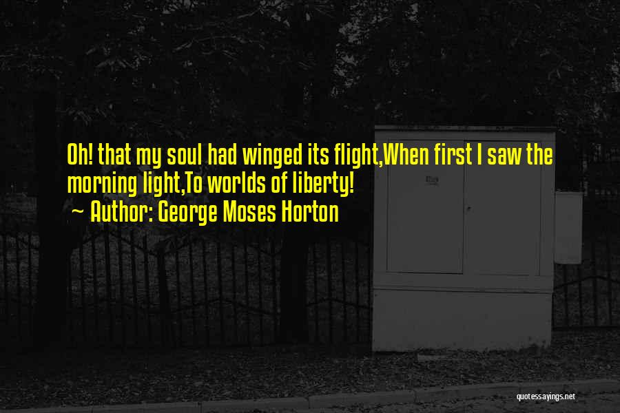 George Moses Horton Quotes: Oh! That My Soul Had Winged Its Flight,when First I Saw The Morning Light,to Worlds Of Liberty!