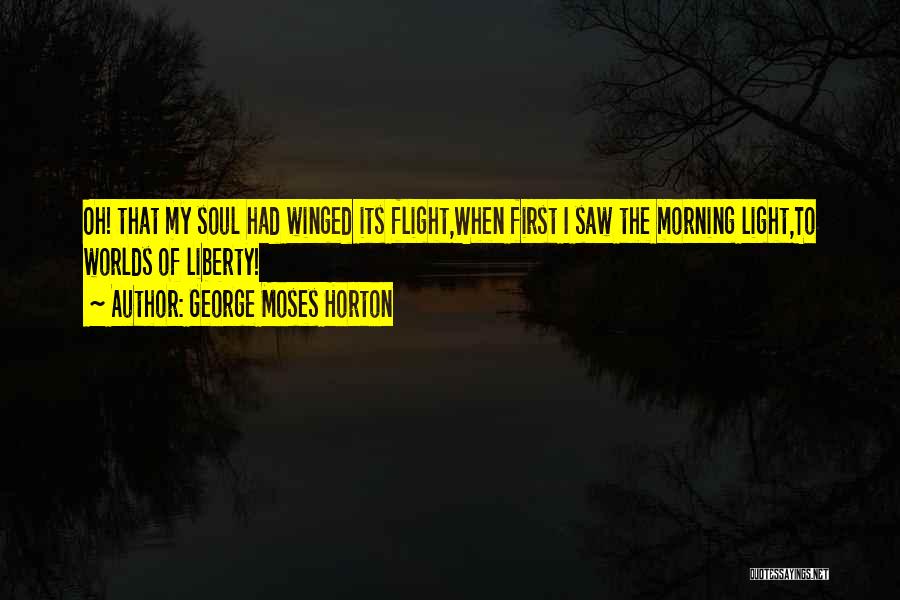 George Moses Horton Quotes: Oh! That My Soul Had Winged Its Flight,when First I Saw The Morning Light,to Worlds Of Liberty!