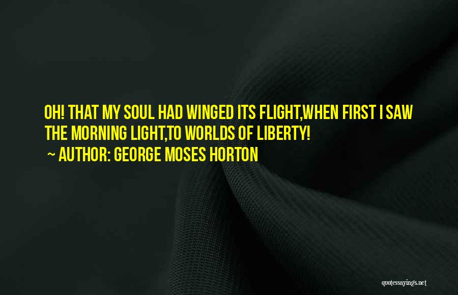 George Moses Horton Quotes: Oh! That My Soul Had Winged Its Flight,when First I Saw The Morning Light,to Worlds Of Liberty!