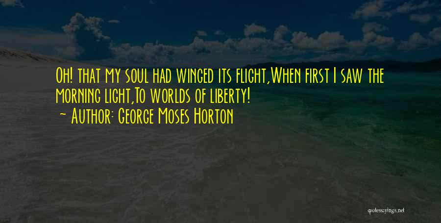 George Moses Horton Quotes: Oh! That My Soul Had Winged Its Flight,when First I Saw The Morning Light,to Worlds Of Liberty!