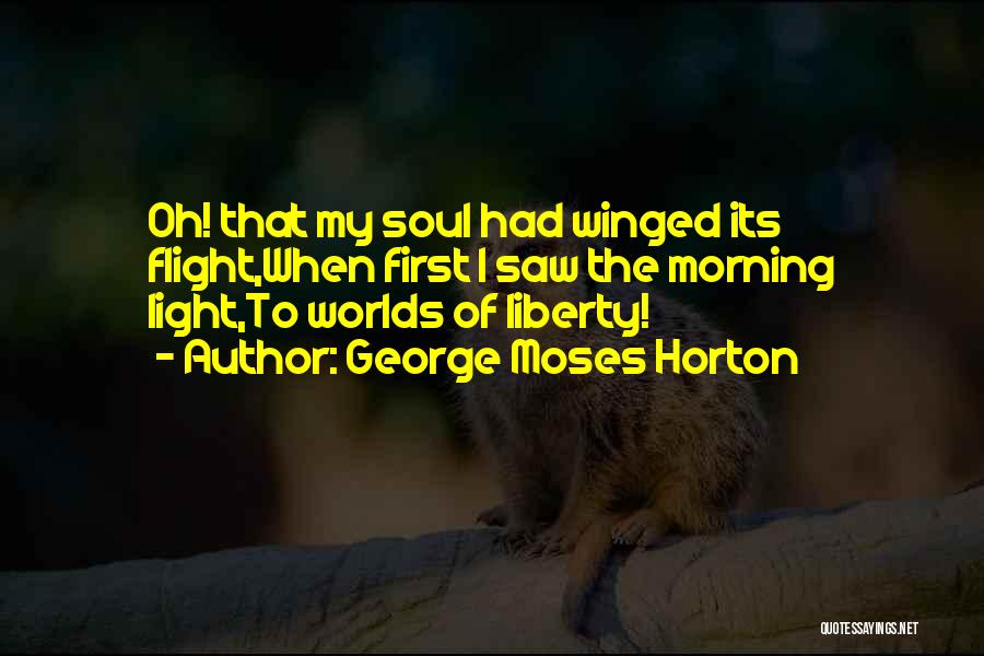George Moses Horton Quotes: Oh! That My Soul Had Winged Its Flight,when First I Saw The Morning Light,to Worlds Of Liberty!