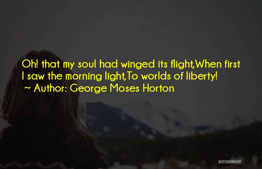George Moses Horton Quotes: Oh! That My Soul Had Winged Its Flight,when First I Saw The Morning Light,to Worlds Of Liberty!