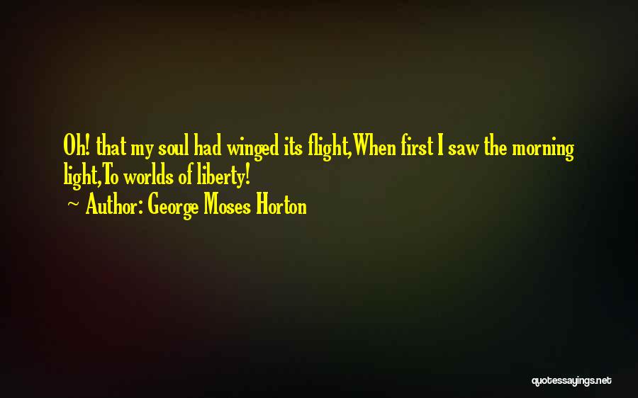 George Moses Horton Quotes: Oh! That My Soul Had Winged Its Flight,when First I Saw The Morning Light,to Worlds Of Liberty!
