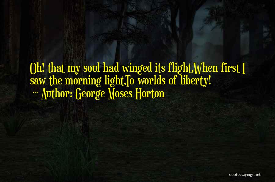 George Moses Horton Quotes: Oh! That My Soul Had Winged Its Flight,when First I Saw The Morning Light,to Worlds Of Liberty!