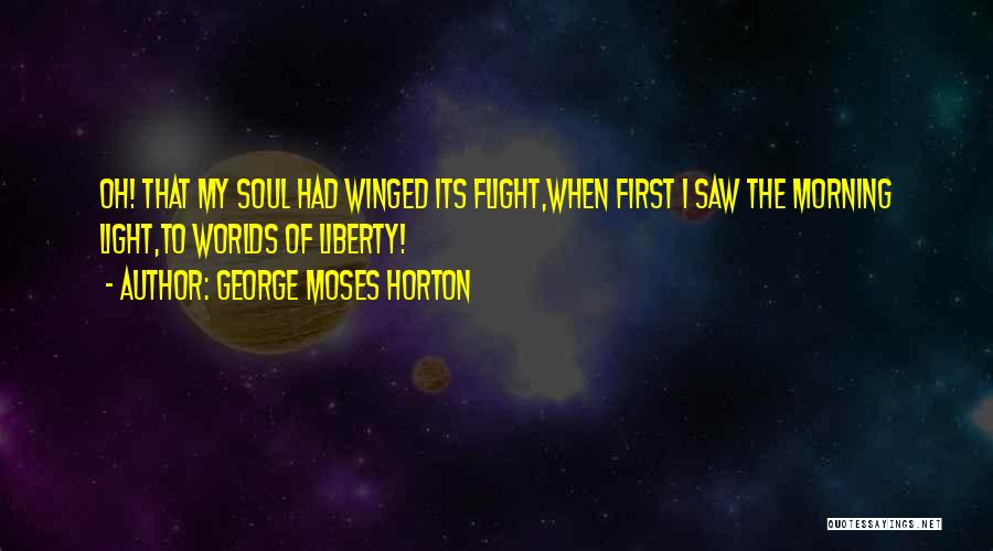 George Moses Horton Quotes: Oh! That My Soul Had Winged Its Flight,when First I Saw The Morning Light,to Worlds Of Liberty!