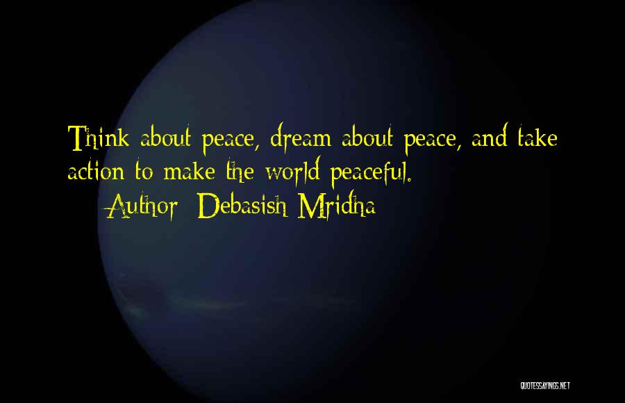 Debasish Mridha Quotes: Think About Peace, Dream About Peace, And Take Action To Make The World Peaceful.