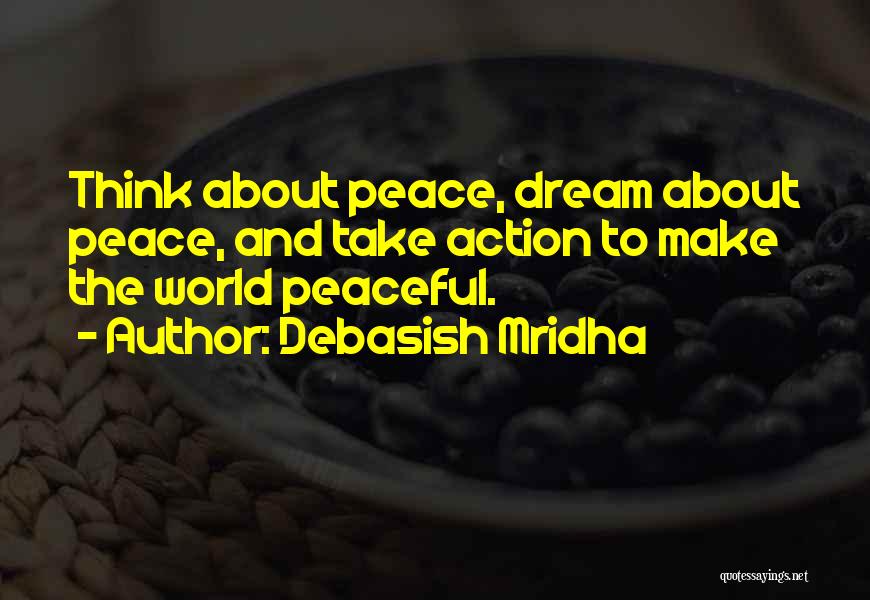 Debasish Mridha Quotes: Think About Peace, Dream About Peace, And Take Action To Make The World Peaceful.