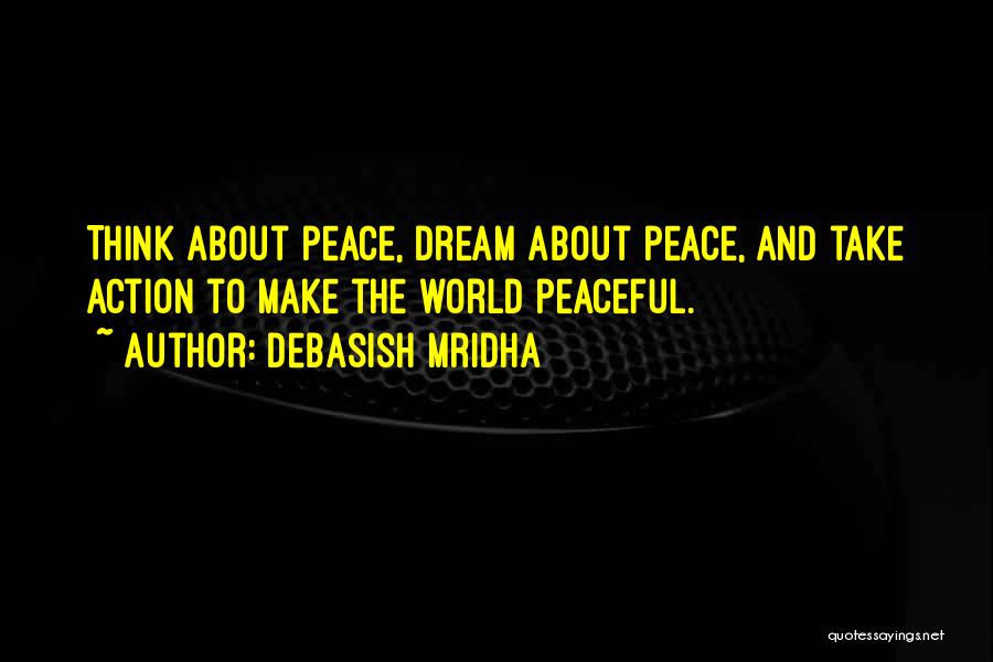 Debasish Mridha Quotes: Think About Peace, Dream About Peace, And Take Action To Make The World Peaceful.