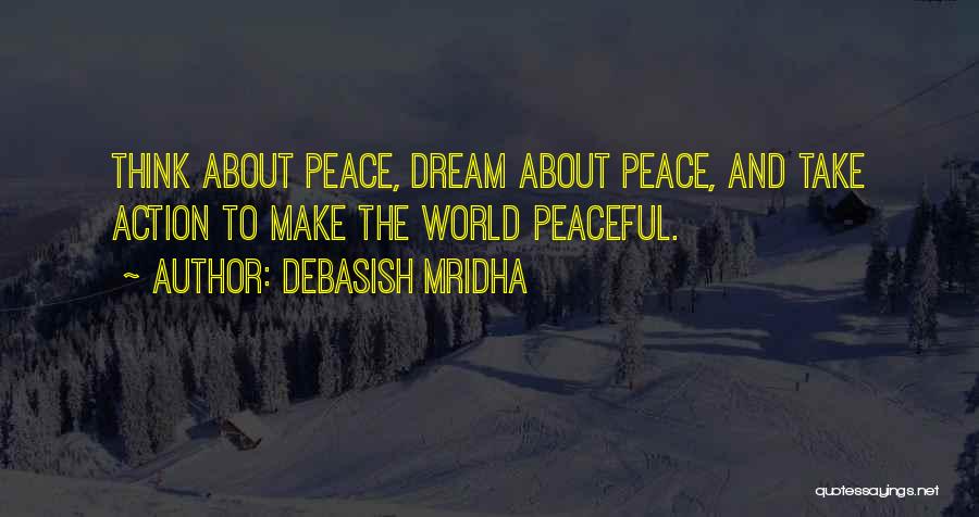 Debasish Mridha Quotes: Think About Peace, Dream About Peace, And Take Action To Make The World Peaceful.