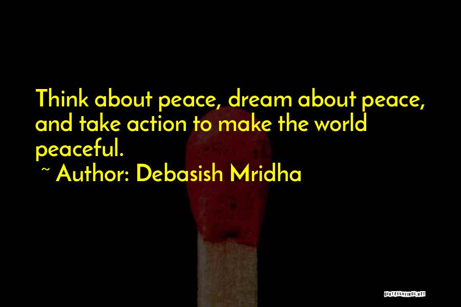 Debasish Mridha Quotes: Think About Peace, Dream About Peace, And Take Action To Make The World Peaceful.