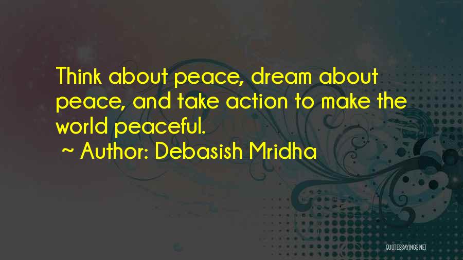 Debasish Mridha Quotes: Think About Peace, Dream About Peace, And Take Action To Make The World Peaceful.