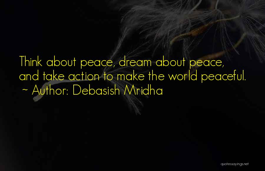Debasish Mridha Quotes: Think About Peace, Dream About Peace, And Take Action To Make The World Peaceful.