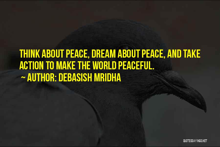 Debasish Mridha Quotes: Think About Peace, Dream About Peace, And Take Action To Make The World Peaceful.