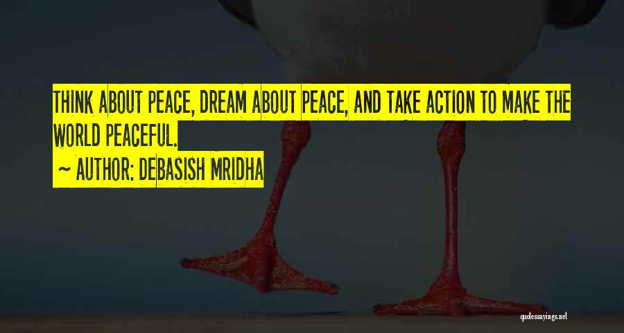 Debasish Mridha Quotes: Think About Peace, Dream About Peace, And Take Action To Make The World Peaceful.