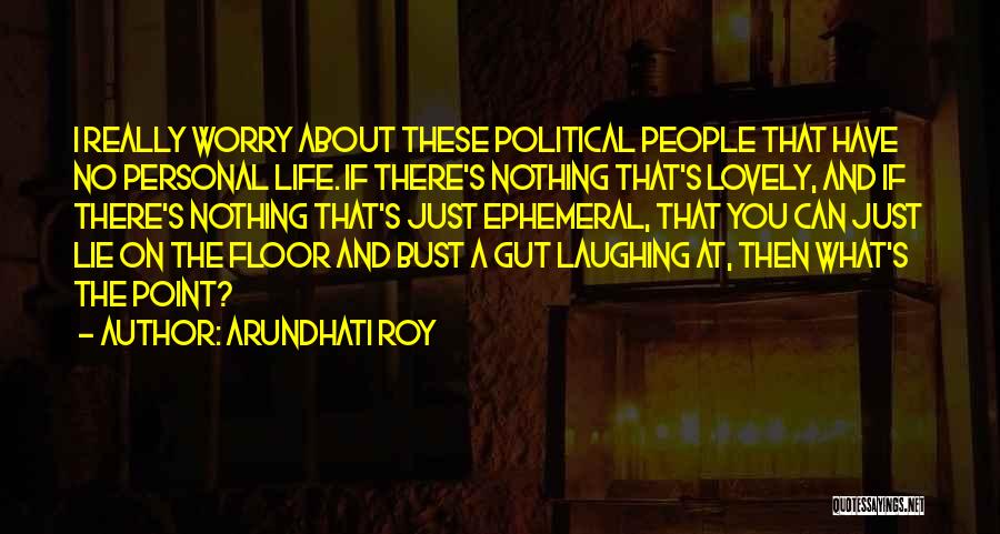 Arundhati Roy Quotes: I Really Worry About These Political People That Have No Personal Life. If There's Nothing That's Lovely, And If There's