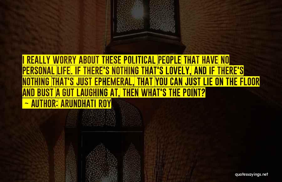 Arundhati Roy Quotes: I Really Worry About These Political People That Have No Personal Life. If There's Nothing That's Lovely, And If There's