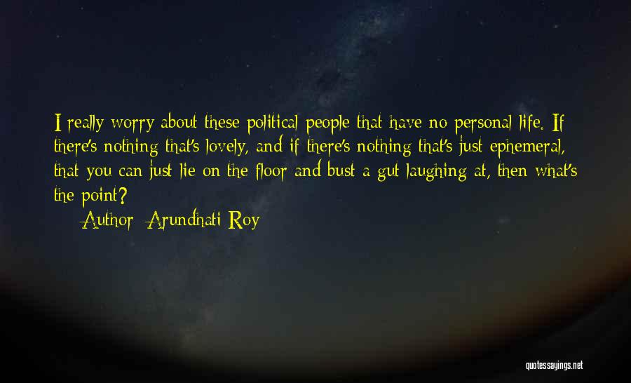 Arundhati Roy Quotes: I Really Worry About These Political People That Have No Personal Life. If There's Nothing That's Lovely, And If There's