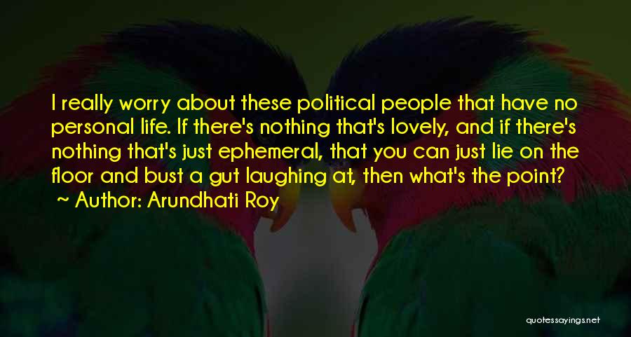 Arundhati Roy Quotes: I Really Worry About These Political People That Have No Personal Life. If There's Nothing That's Lovely, And If There's