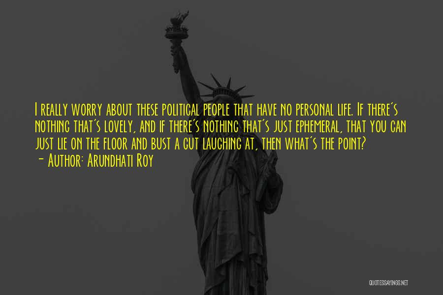 Arundhati Roy Quotes: I Really Worry About These Political People That Have No Personal Life. If There's Nothing That's Lovely, And If There's