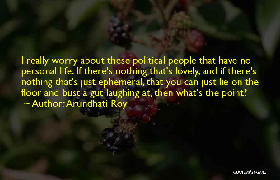 Arundhati Roy Quotes: I Really Worry About These Political People That Have No Personal Life. If There's Nothing That's Lovely, And If There's