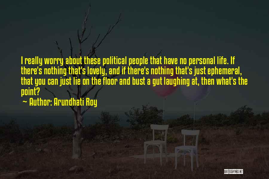 Arundhati Roy Quotes: I Really Worry About These Political People That Have No Personal Life. If There's Nothing That's Lovely, And If There's