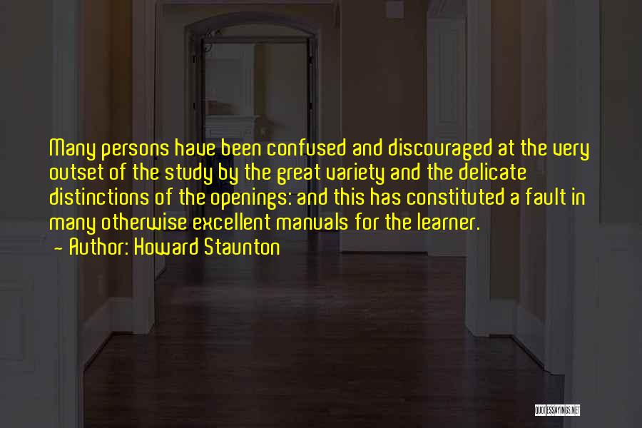 Howard Staunton Quotes: Many Persons Have Been Confused And Discouraged At The Very Outset Of The Study By The Great Variety And The