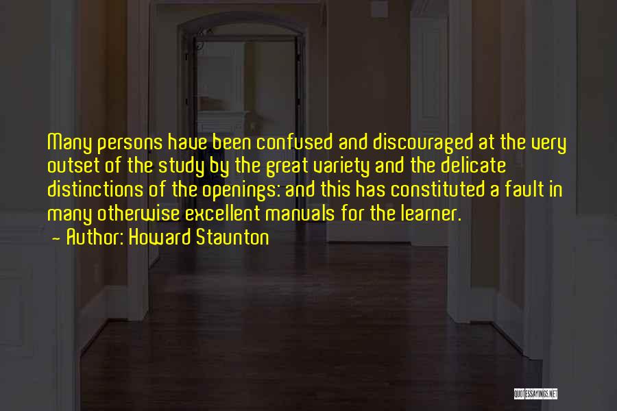 Howard Staunton Quotes: Many Persons Have Been Confused And Discouraged At The Very Outset Of The Study By The Great Variety And The