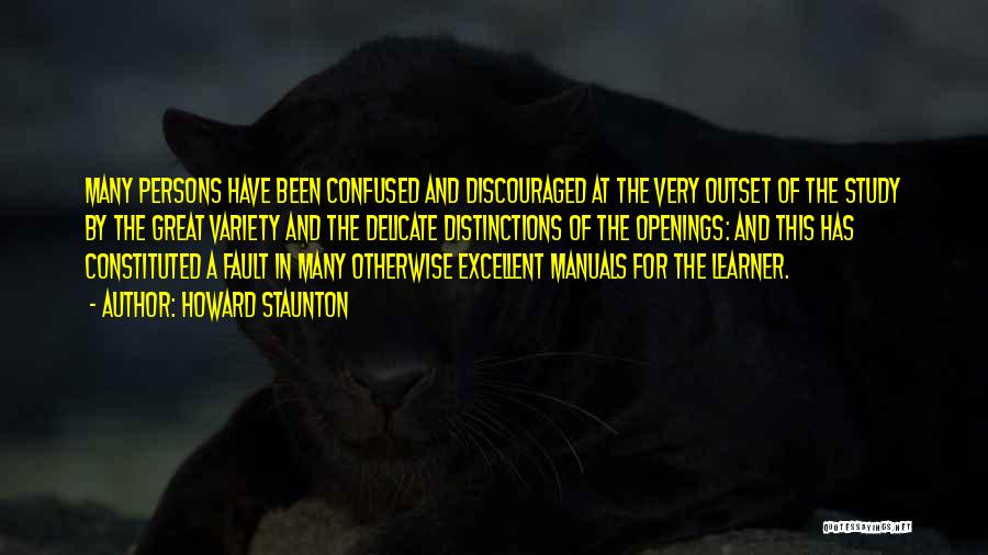 Howard Staunton Quotes: Many Persons Have Been Confused And Discouraged At The Very Outset Of The Study By The Great Variety And The