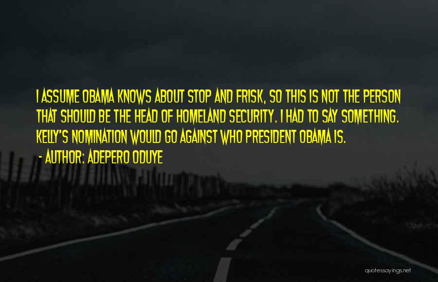 Adepero Oduye Quotes: I Assume Obama Knows About Stop And Frisk, So This Is Not The Person That Should Be The Head Of