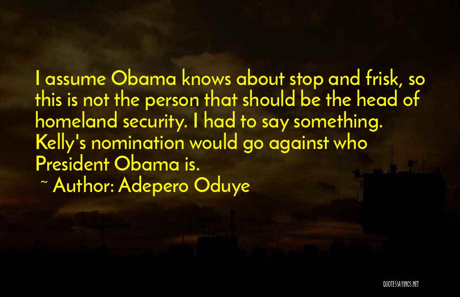 Adepero Oduye Quotes: I Assume Obama Knows About Stop And Frisk, So This Is Not The Person That Should Be The Head Of