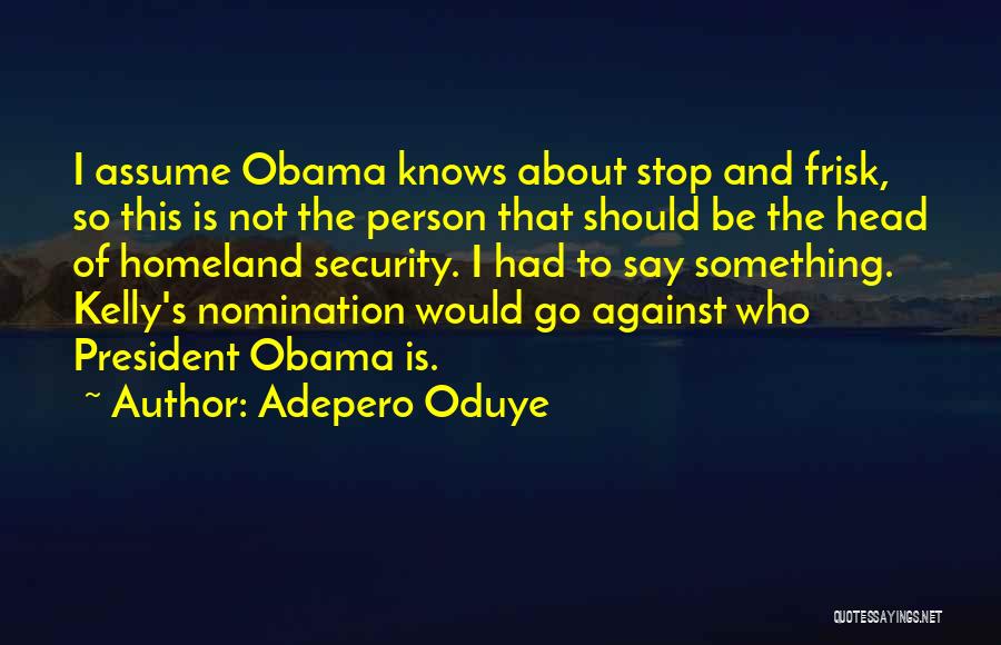 Adepero Oduye Quotes: I Assume Obama Knows About Stop And Frisk, So This Is Not The Person That Should Be The Head Of