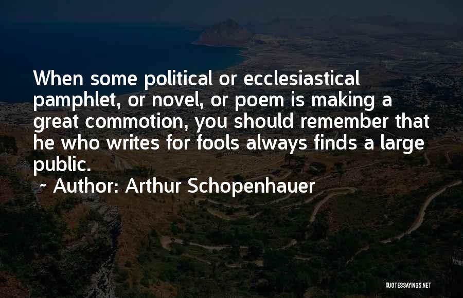 Arthur Schopenhauer Quotes: When Some Political Or Ecclesiastical Pamphlet, Or Novel, Or Poem Is Making A Great Commotion, You Should Remember That He