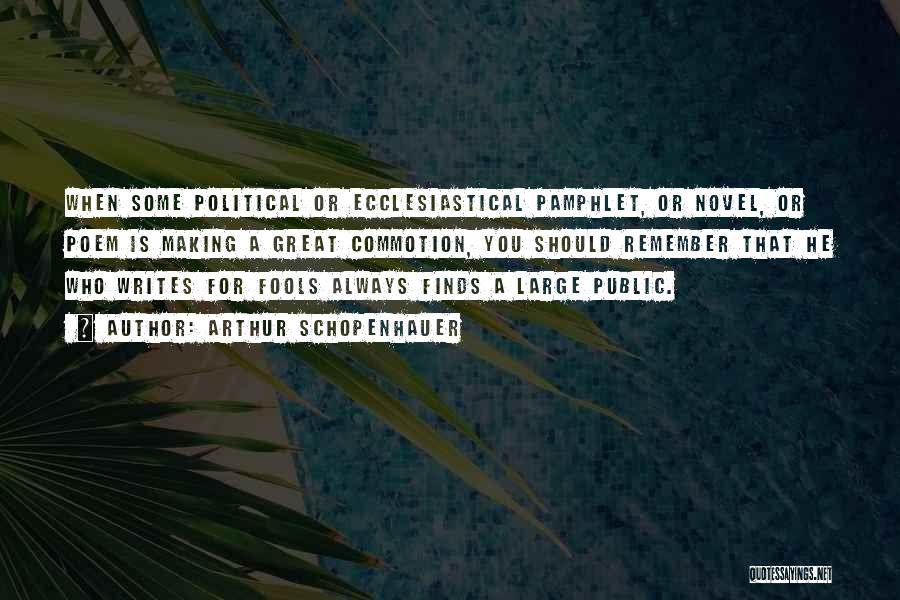 Arthur Schopenhauer Quotes: When Some Political Or Ecclesiastical Pamphlet, Or Novel, Or Poem Is Making A Great Commotion, You Should Remember That He