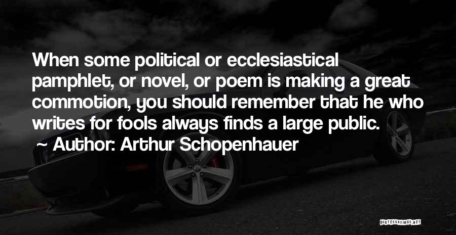 Arthur Schopenhauer Quotes: When Some Political Or Ecclesiastical Pamphlet, Or Novel, Or Poem Is Making A Great Commotion, You Should Remember That He
