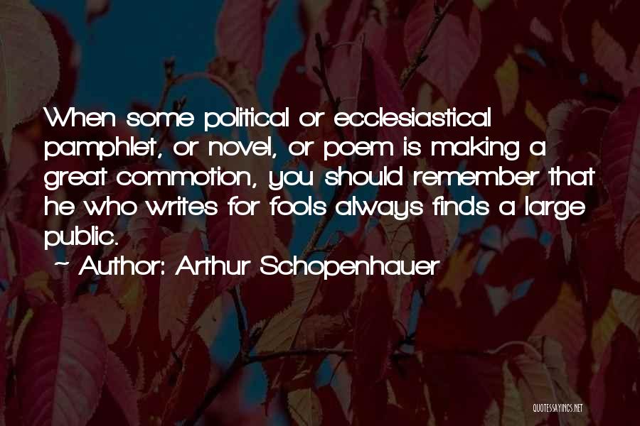 Arthur Schopenhauer Quotes: When Some Political Or Ecclesiastical Pamphlet, Or Novel, Or Poem Is Making A Great Commotion, You Should Remember That He