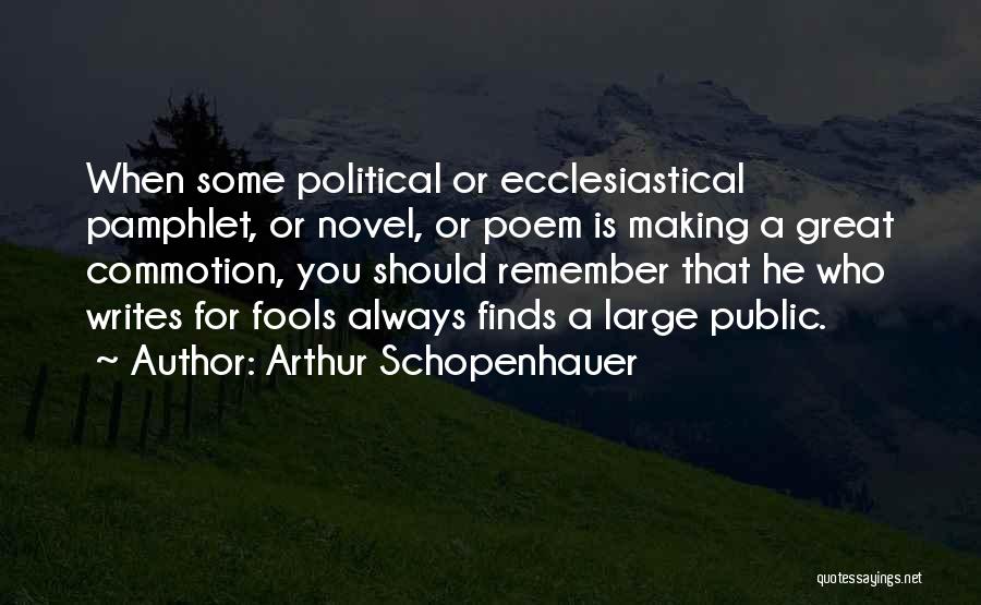 Arthur Schopenhauer Quotes: When Some Political Or Ecclesiastical Pamphlet, Or Novel, Or Poem Is Making A Great Commotion, You Should Remember That He