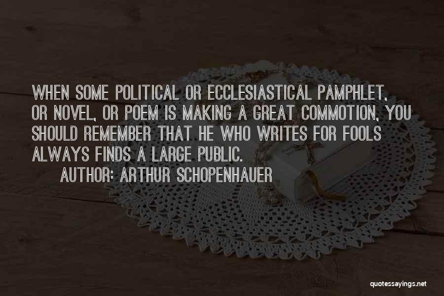 Arthur Schopenhauer Quotes: When Some Political Or Ecclesiastical Pamphlet, Or Novel, Or Poem Is Making A Great Commotion, You Should Remember That He