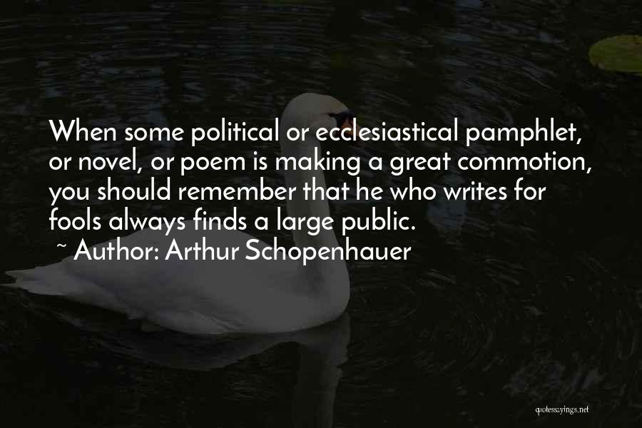 Arthur Schopenhauer Quotes: When Some Political Or Ecclesiastical Pamphlet, Or Novel, Or Poem Is Making A Great Commotion, You Should Remember That He